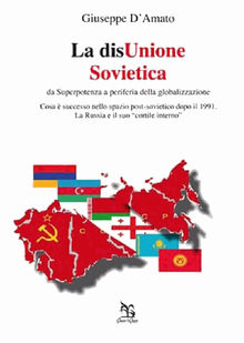 La disUnione Sovietica - da Superpotenza a periferia della globalizzazione.  Giuseppe D'Amato