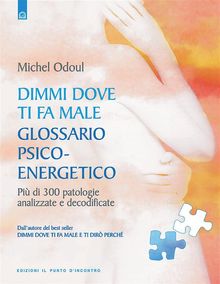 Dimmi dove ti fa male: glossario psicoenergetico.  Michel Odoul