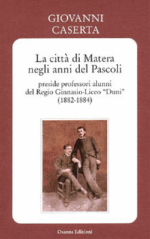 La citt di Matera negli anni del Pascoli - preside professori alunni del Regio Ginnasio-Liceo Duni (1882-1884).  Giovanni Caserta