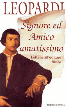 Signore ed Amico amatissimo. Lettere all'editore Stella.  Giacomo Leopardi