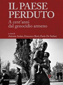 Il paese perduto. A centanni dal genocidio armeno.  Paolo De Stefani