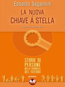 La nuova chiave a stella. Storie di persone nella fabbrica del futuro.  Edoardo Segantini