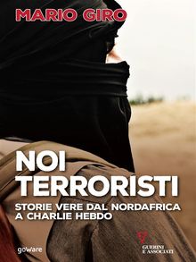 Noi terroristi. Storie vere dal Nordafrica a Charlie Hebdo.  Mario Giro