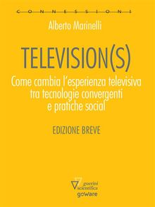 Television(s). Come cambia lesperienza televisiva tra tecnologia convergenti e pratiche sociali.  Alberto Marinelli