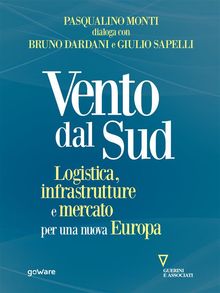 Vento dal Sud. Logistica, infrastrutture e mercato per una nuova Europa.  Pasqualino Monti