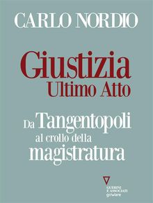 Giustizia. Ultimo atto. Da Tangentopoli al crollo della magistratura.  Carlo Nordio