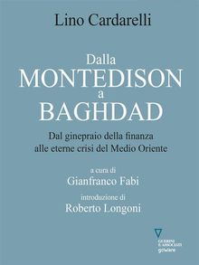 Dalla Montedison A Baghdad. Dal ginepraio della finanza  alle eterne crisi del Medio Oriente.  Lino Cardarelli