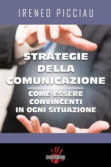 Strategie della comunicazione. Come essere convincenti in ogni situazione.  Ireneo Picciau