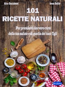 101 Ricette Naturali.  Alice Boccaleoni e Amos Boilini