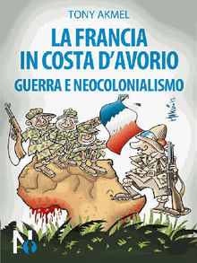 La Francia in Costa d'Avorio: Guerra e Neocolonialismo.  Tony Akmel