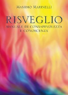 Risveglio: manuale di consapevolezza e conoscenza.  Massimo Marinelli