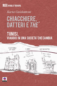 Chiacchiere, datteri e th. Tunisi, viaggio in una societ che cambia..  Ilaria Guidantoni