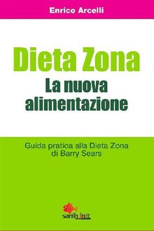 Dieta Zona. La nuova alimentazione. Guida pratica alla dieta Zona di Barry Sears.  Enrico Arcelli