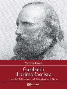 Garibaldi il primo fascista.  Marcello Caroti