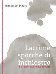 Lacrime sporche di inchiostro.  Francesco Mauro