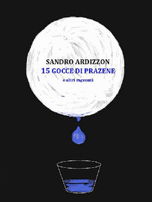 15 GOCCE DI PRAZENE e altri racconti.  Sandro Ardizzon