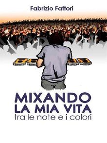 Mixando la mia Vita - Tra le note e i colori.  Fabrizio Fattori