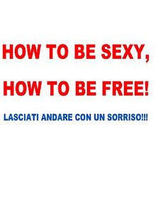How to be sexy, how to be free!.  Roberto Palma