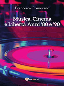 Musica, cinema e libert. Anni 80 e 90.  Francesco Primerano