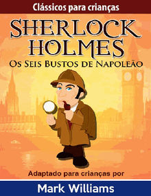 Sherlock Holmes: Sherlock Para Crianas: Os Seis Bustos de Napoleo.  Mark Williams