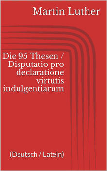 Die 95 Thesen / Disputatio pro declaratione virtutis indulgentiarum (Deutsch / Latein).  Martin Luther