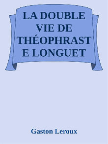 La double vie de Thophraste Longuet.  Gaston Leroux