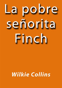 La pobre seorita Finch.  Wilkie Collins