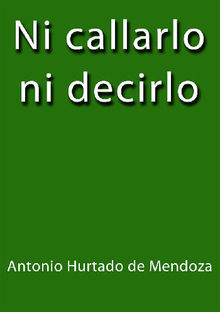 Ni callarlo ni decirlo.  Antonio Hurtado de Mendoza