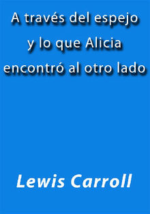 A travs del espejo y lo que Alicia encontr al otro lado.  Lewis Carroll