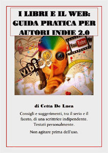 I libri e il web: guida pratica per autori Indie 2.0.  Cetta De Luca