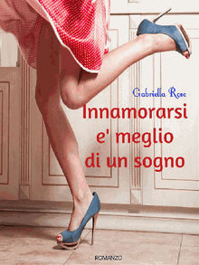 Innamorarsi e' meglio di un sogno .  Gabriella Rose