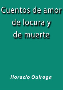 Cuentos de amor de locura y de muerte.  Horacio Quiroga