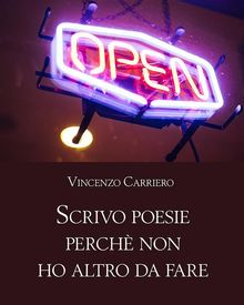 Scrivo poesie perch non ho altro da fare.  Vincenzo Carriero