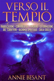 Verso il Tempio - purificazione - controllo del pensiero - la formazione del carattere - alchimia spirituale  - sulla soglia.  Annie Besant