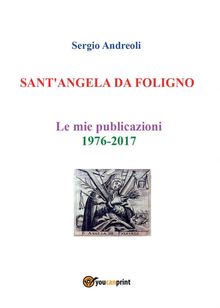 SANT'ANGELA DA FOLIGNO - Le mie publicazioni 1976-2017.  Sergio Andreoli