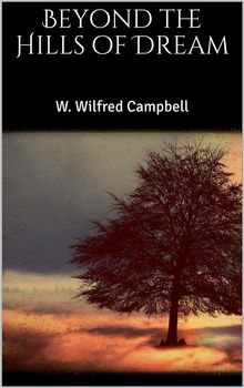 Beyond the Hills of Dream.  W. Wilfred Campbell