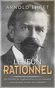 JENE RATIONNEL - Rgime de rgnration et remde naturel pour toutes les maladies.  Arnold Ehret