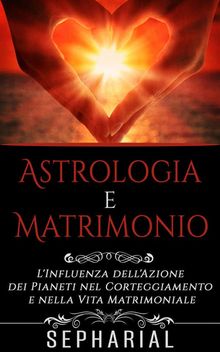 Astrologia e Matrimonio - L'influenza dell'azione dei pianeti nel corteggiamento e nella vita coniugale.  Sepharial