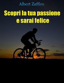 Scopri la tua passione e sarai felice.  Albert Zaffiro