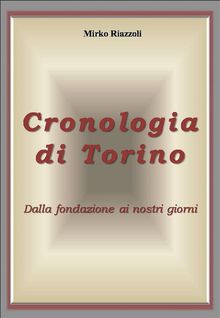 Cronologia di Torino Dalla fondazione ai giorni nostri.  Mirko Riazzoli