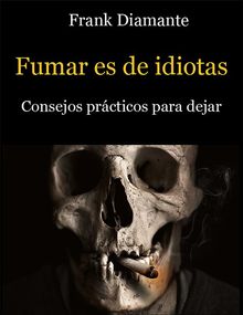 Fumar es de idiotas. Consejos prcticos para dejar.  Frank Diamante