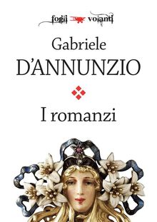 I romanzi di Gabriele D'Annunzio.  Gabriele D'annunzio