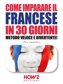 COME IMPARARE IL FRANCESE IN 30 GIORNI. Metodo Veloce e Divertente!.  Alice Zanzottera