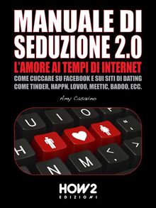 MANUALE DI SEDUZIONE 2.0: L'AMORE AI TEMPI DI INTERNET. Come Cuccare su Facebook e sui Siti di Dating come Tinder, Happn, Lovoo, Meetic, Badoo, ecc..  Amy Casavino