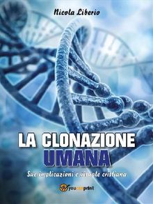 LA CLONAZIONE UMANA. Sue implicazioni e visuale cristiana.  Nicola Liberio