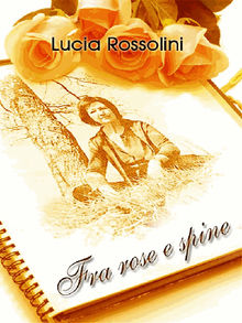 Fra rose e spine.  Lucia Rossolini