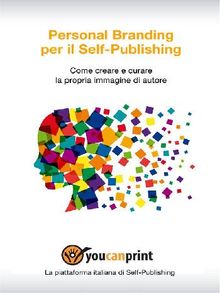 Personal Branding per il Self-Publishing - Come creare e curare la propria immagine di autore.  Staff Youcanprint