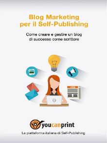 Blog Marketing per il Self-Publishing - Come creare e gestire un blog di successo come scrittore.  Staff Youcanprint