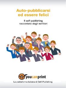 Auto-pubblicarsi ed essere felici - Il self-publishing raccontato dagli scrittori.  Staff Youcanprint