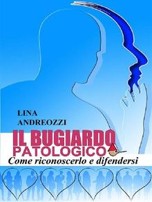 Il bugiardo patologico - Come riconoscerlo e difendersi.  Lina Andreozzi